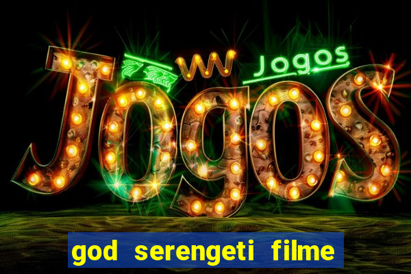 god serengeti filme completo dublado